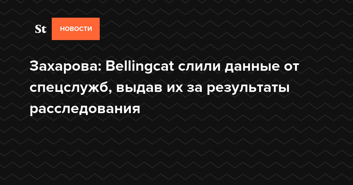Захарова: Bellingcat слили данные от спецслужб, выдав их за результаты расследования