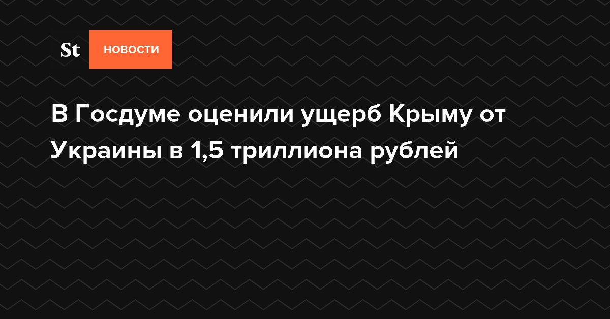 В Госдуме оценили ущерб Крыму от Украины в 1,5 триллиона рублей
