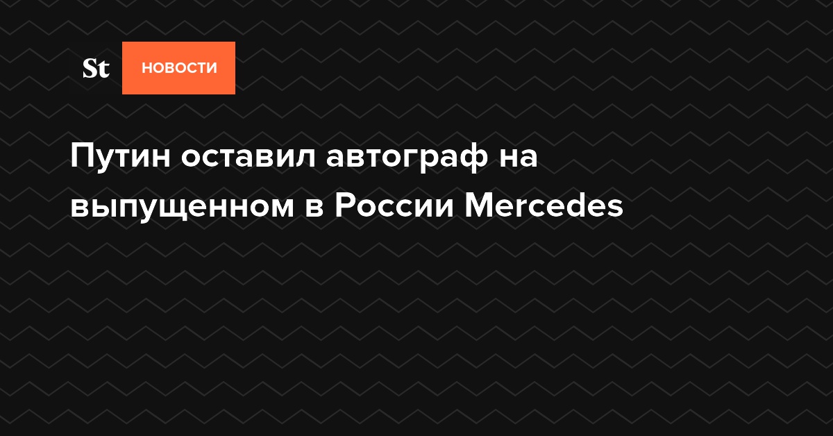 Путин оставил автограф на выпущенном в России Mercedes