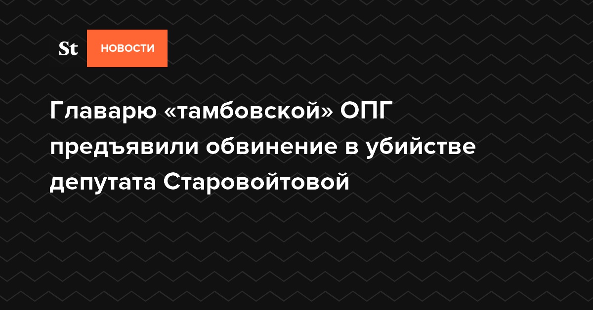 Главарю «тамбовской» ОПГ предъявили обвинение в убийстве депутата Старовойтовой