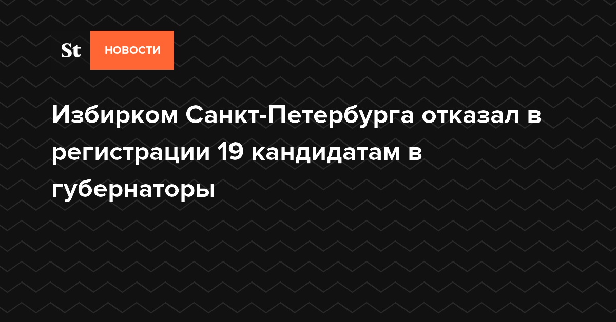 Избирком Санкт-Петербурга отказал в регистрации 19 кандидатам в губернаторы