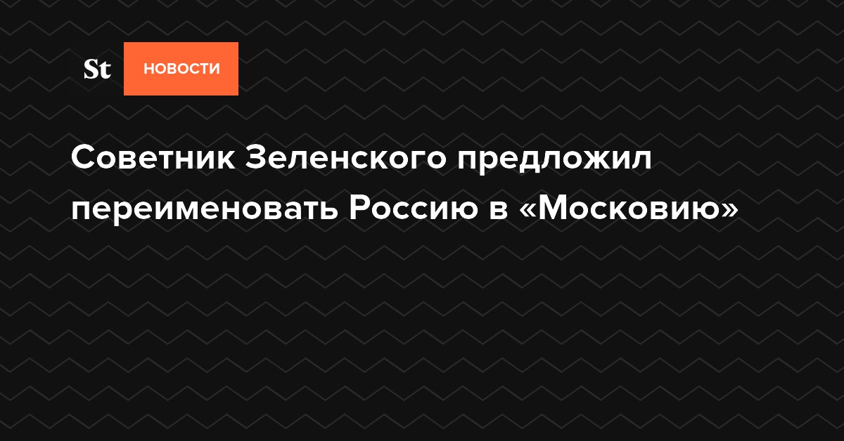 Советник Зеленского предложил переименовать Россию в «Московию»