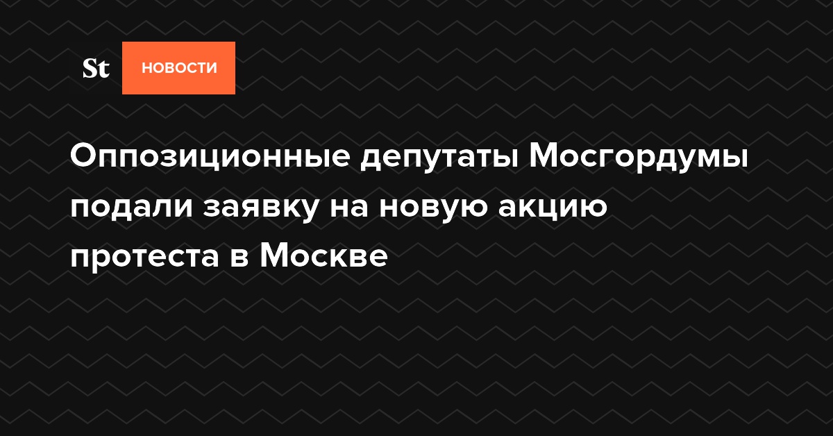 Оппозиционные депутаты Мосгордумы подали заявку на новую акцию протеста в Москве