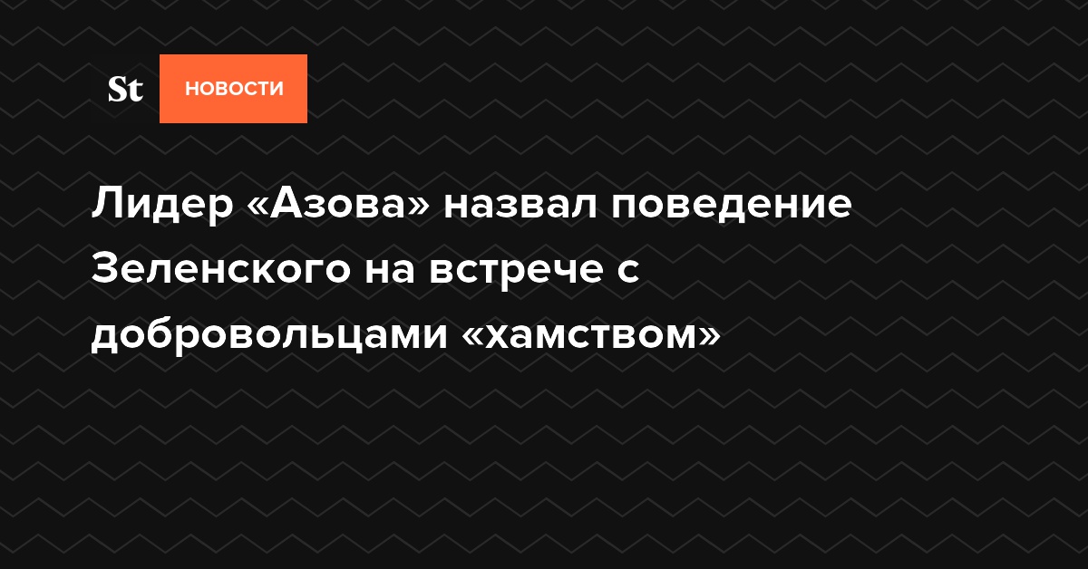 Лидер «Азова» назвал поведение Зеленского на встрече с добровольцами «хамством»