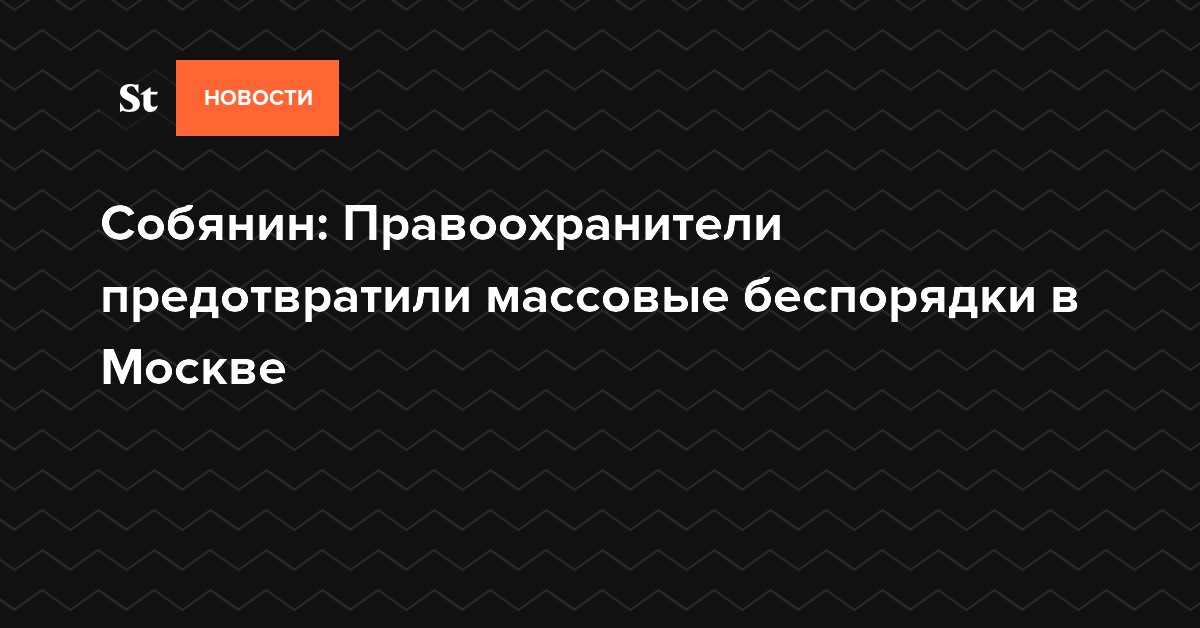 Собянин: Правоохранители предотвратили массовые беспорядки в Москве