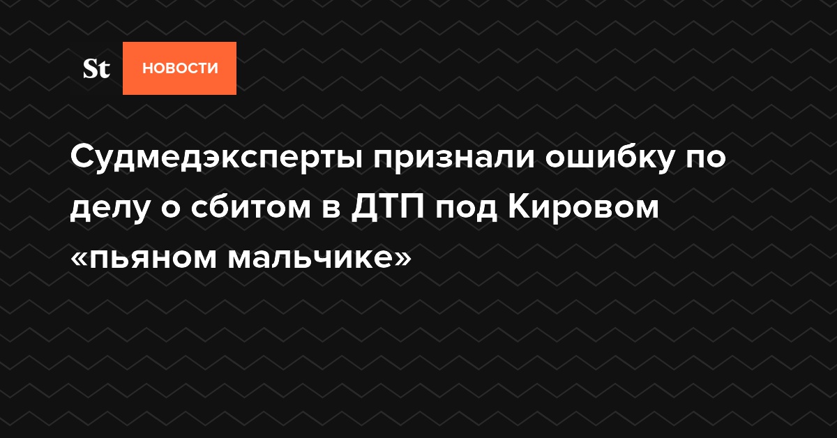 Судмедэксперты признали ошибку по делу о сбитом в ДТП под Кировом «пьяном мальчике»