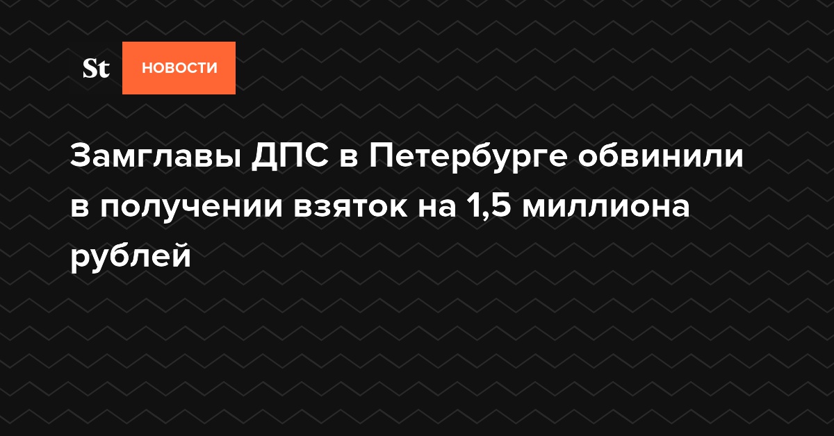 Замглавы ДПС в Петербурге обвинили в получении взяток на 1,5 миллиона рублей