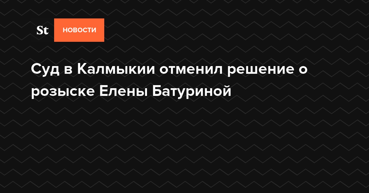Суд в Калмыкии отменил решение о розыске Елены Батуриной — Daily Storm