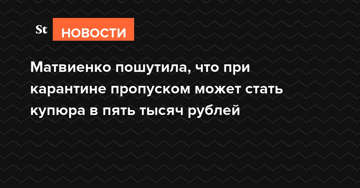 Матвиенко пошутила, что при карантине пропуском может стать купюра в пять тысяч рублей