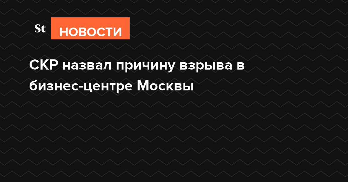 Следователи назвали причину взрыва в бизнес-центре Москвы
