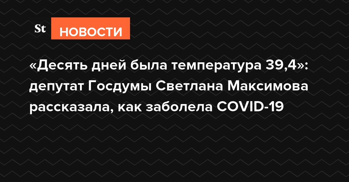 «10 дней была температура 39,4»: депутат Госдумы Светлана Максимова рассказала, как заболела COVID-19
