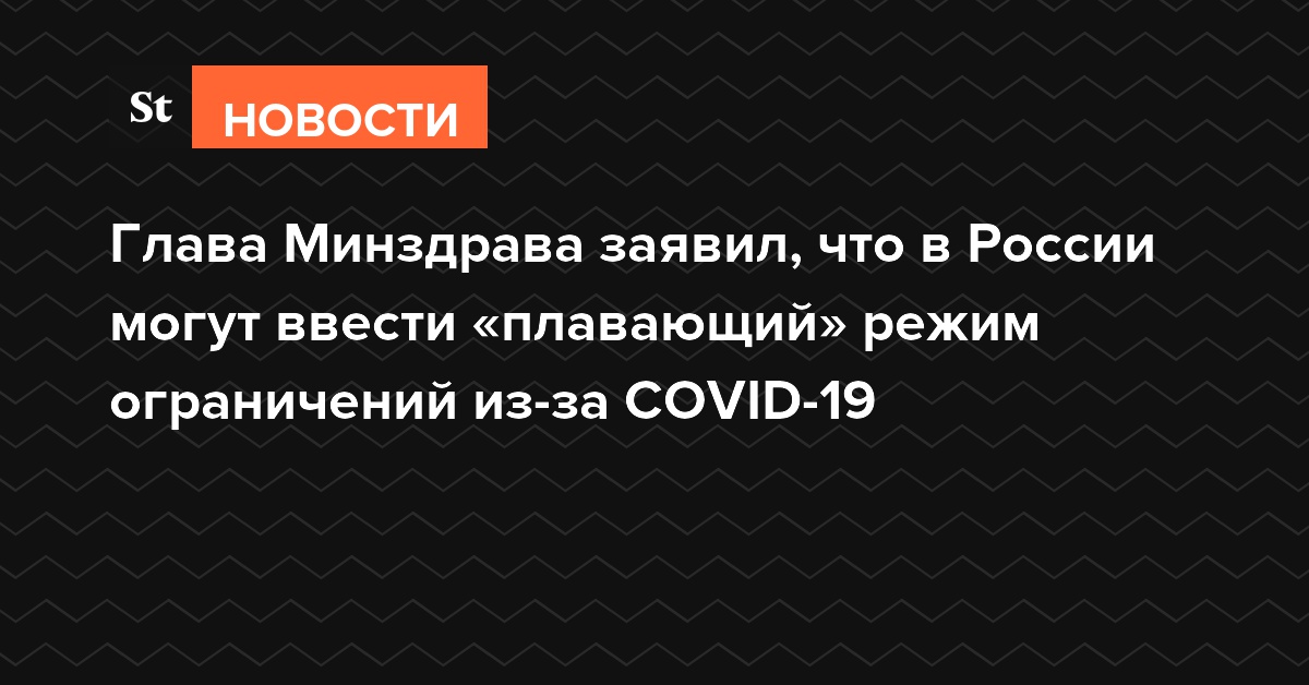 Глава Минздрава заявил, что в России могут ввести «плавающий» режим ограничений из-за COVID-19