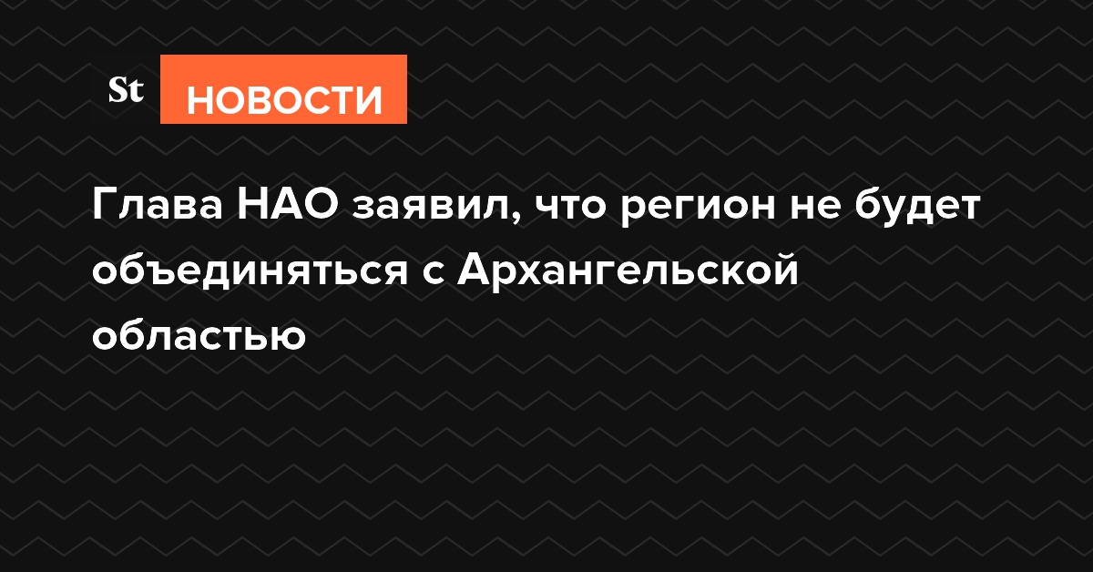 Глава НАО заявил, что регион не будет объединяться с Архангельской областью