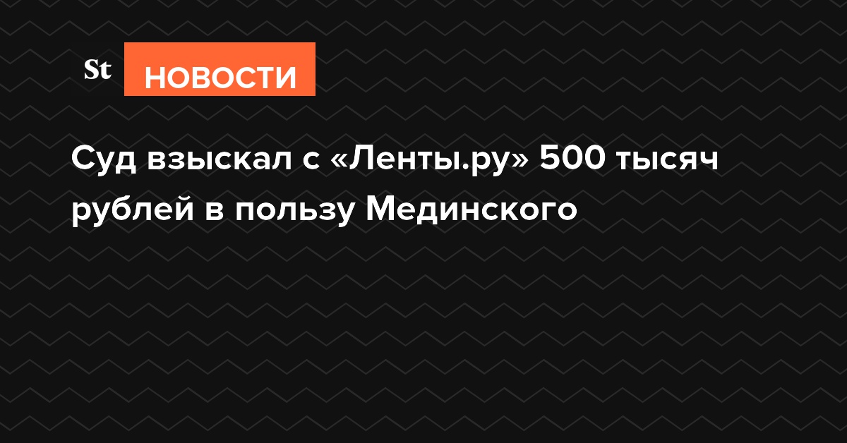 Суд взыскал с «Ленты.ру» 500 тысяч рублей в пользу Мединского