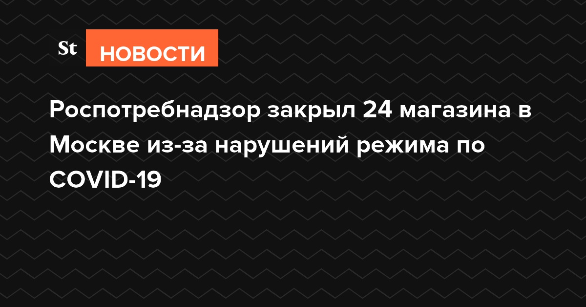 Роспотребнадзор закрыл 24 магазина в Москве из-за нарушений режима по COVID-19
