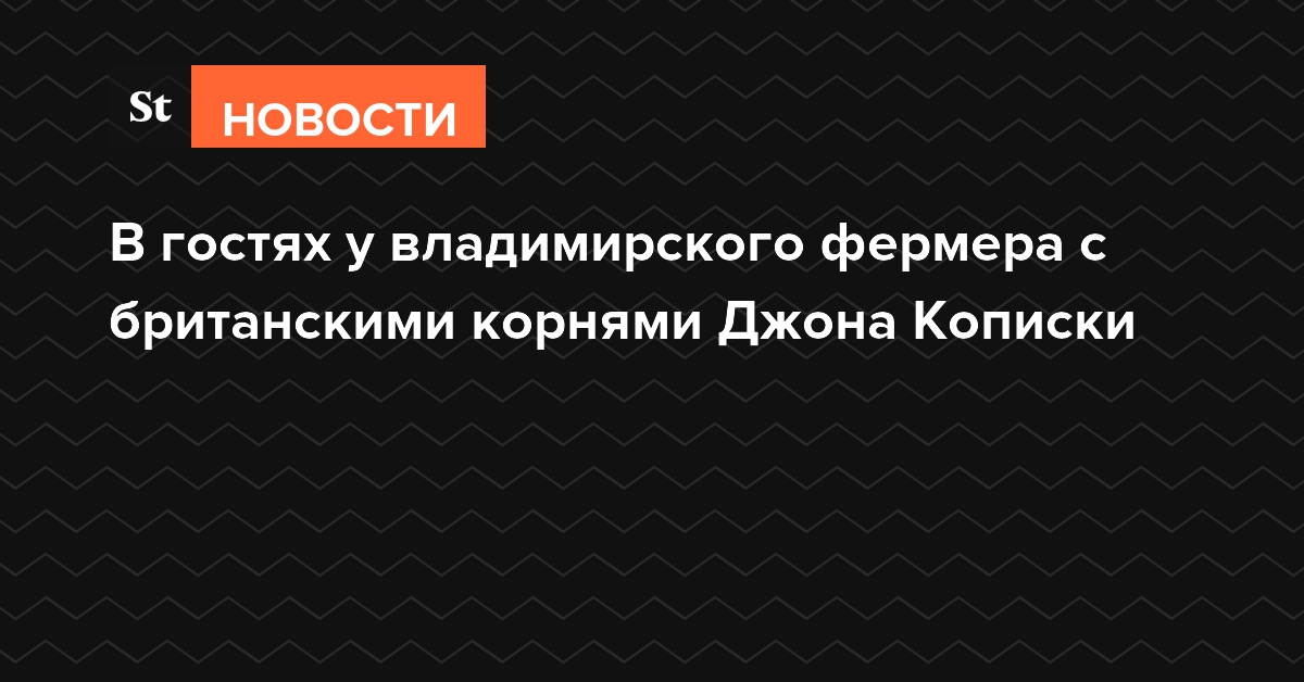 В гостях у владимирского фермера с британскими корнями Джона Кописки