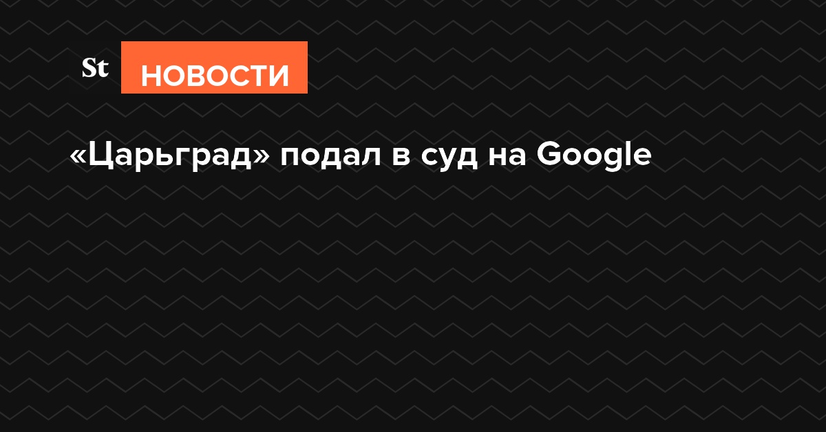 Царьград тв в телеграмм. Царьград канал. Дело Царьград гугл. Царьград против гугл. Царьград ТВ И гугл.