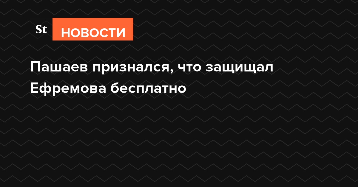 Пашаев признался, что защищал Ефремова бесплатно