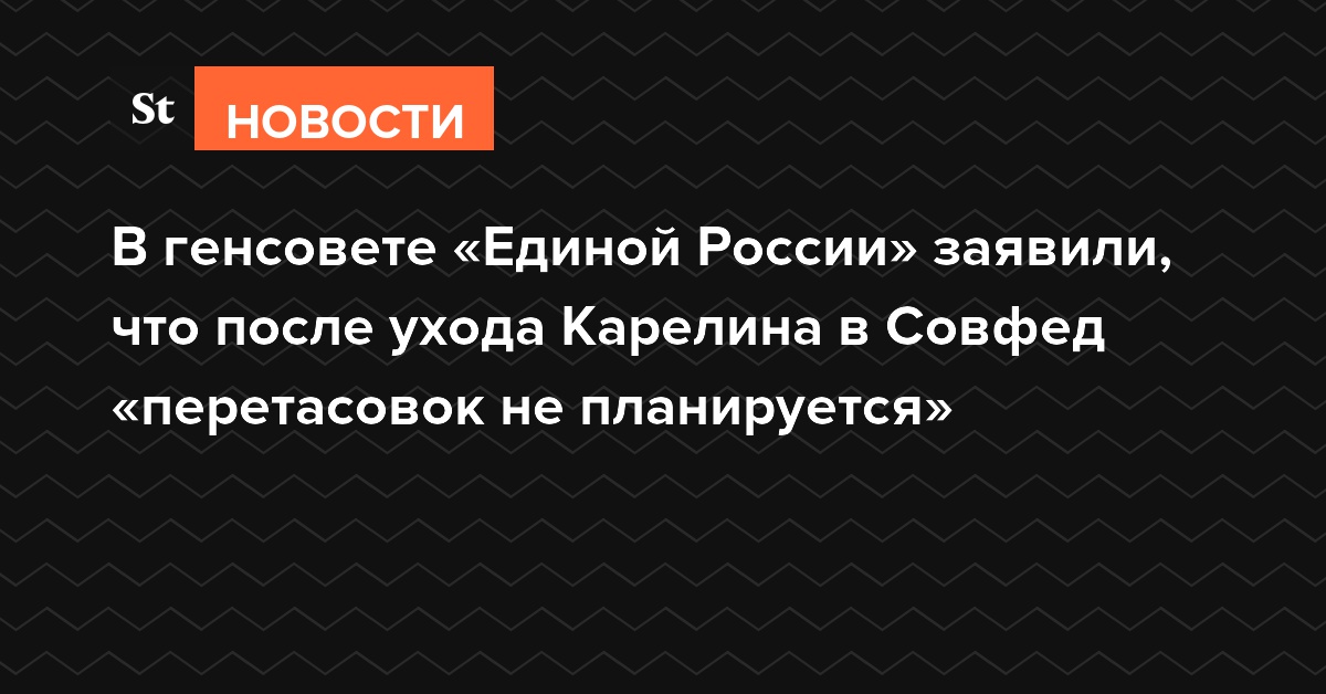 В генсовете «Единой России» заявили, что после ухода Карелина в Совфед «перетасовок не планируется»