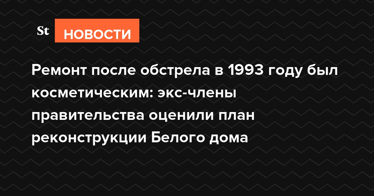 Ремонт после обстрела в 1993-м был косметическим: соратники Ельцина оценили план реконструкции Белого дома