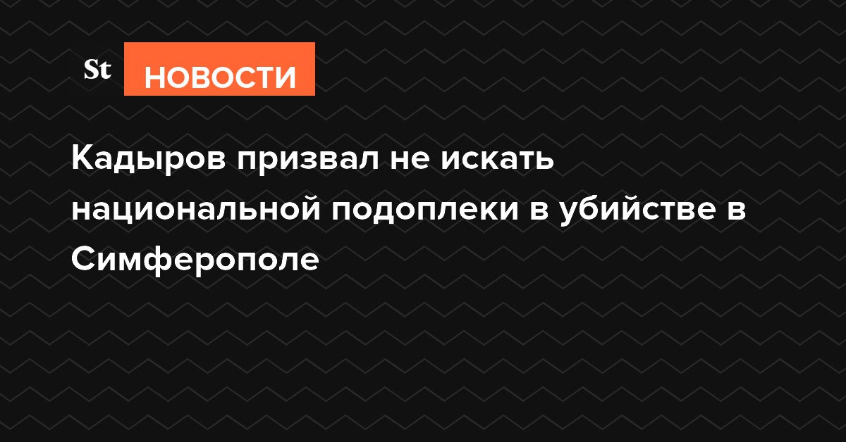 Кадыров призвал не искать национальной подоплеки в убийстве в Симферополе