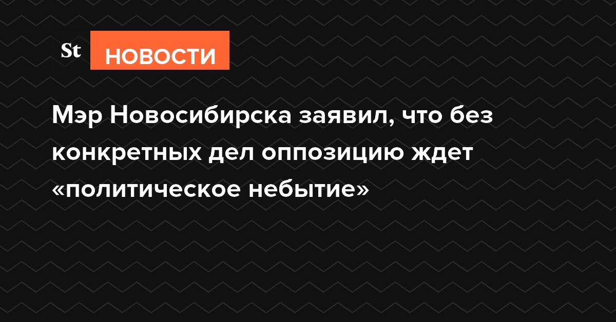 Мэр Новосибирска заявил, что без конкретных дел оппозицию ждет «политическое небытие»