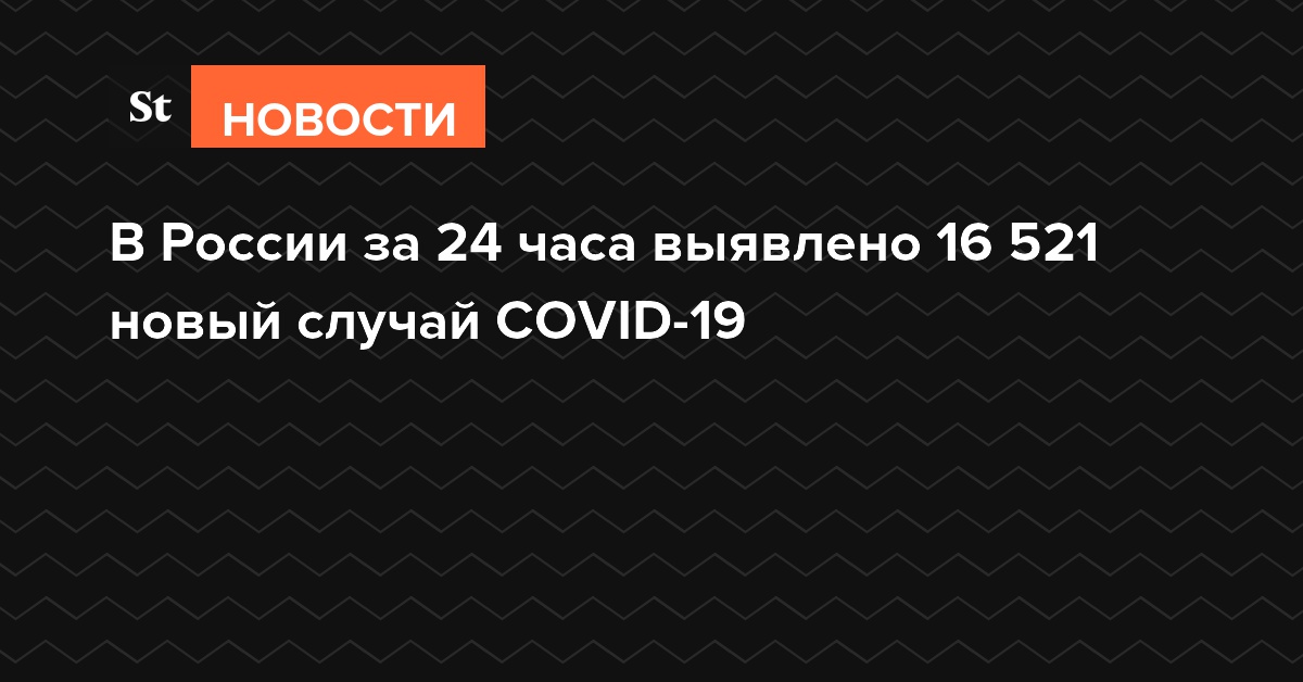 В России за 24 часа выявлено 16 521 новый случай COVID-19