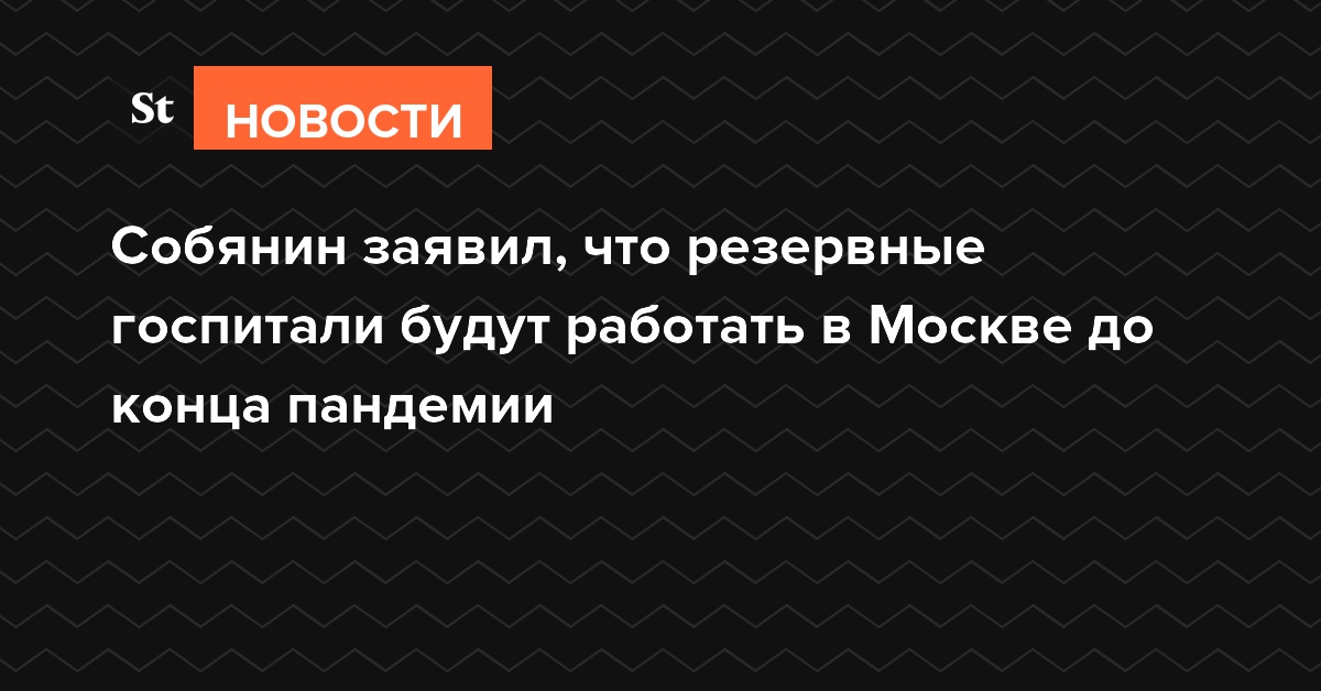 Собянин заявил, что резервные госпитали будут работать в Москве до конца пандемии