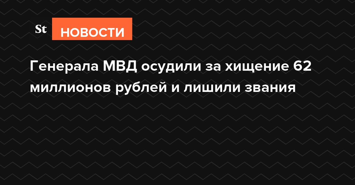 Генерала МВД осудили за хищение 62 миллионов рублей и лишили звания