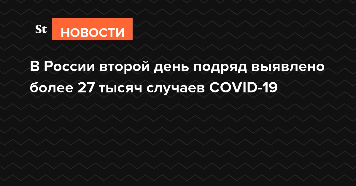 В России второй день подряд выявлено более 27 тысяч случаев COVID-19