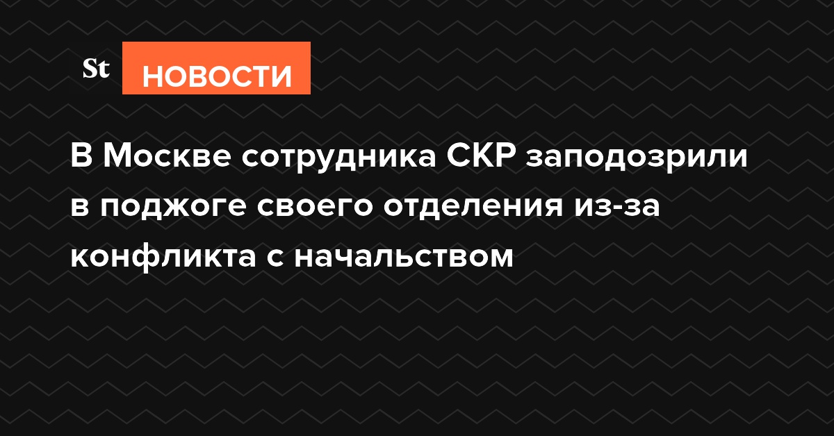 В Москве сотрудника СКР заподозрили в поджоге своего отделения из-за конфликта с начальством