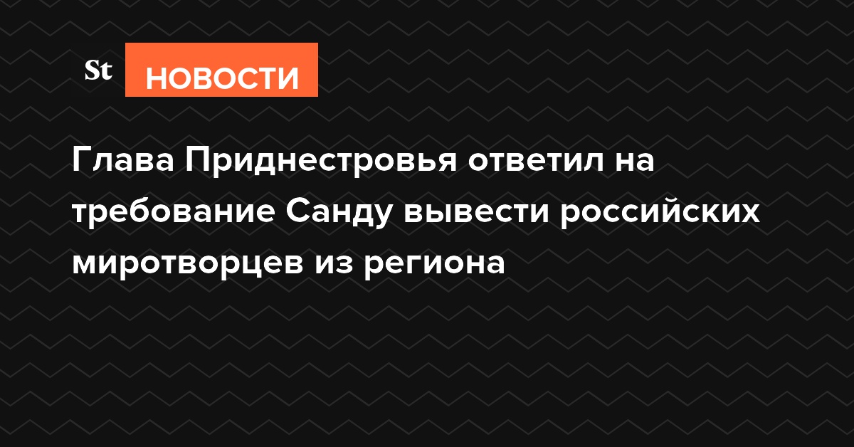 Глава Приднестровья ответил на требование Санду вывести российских миротворцев
