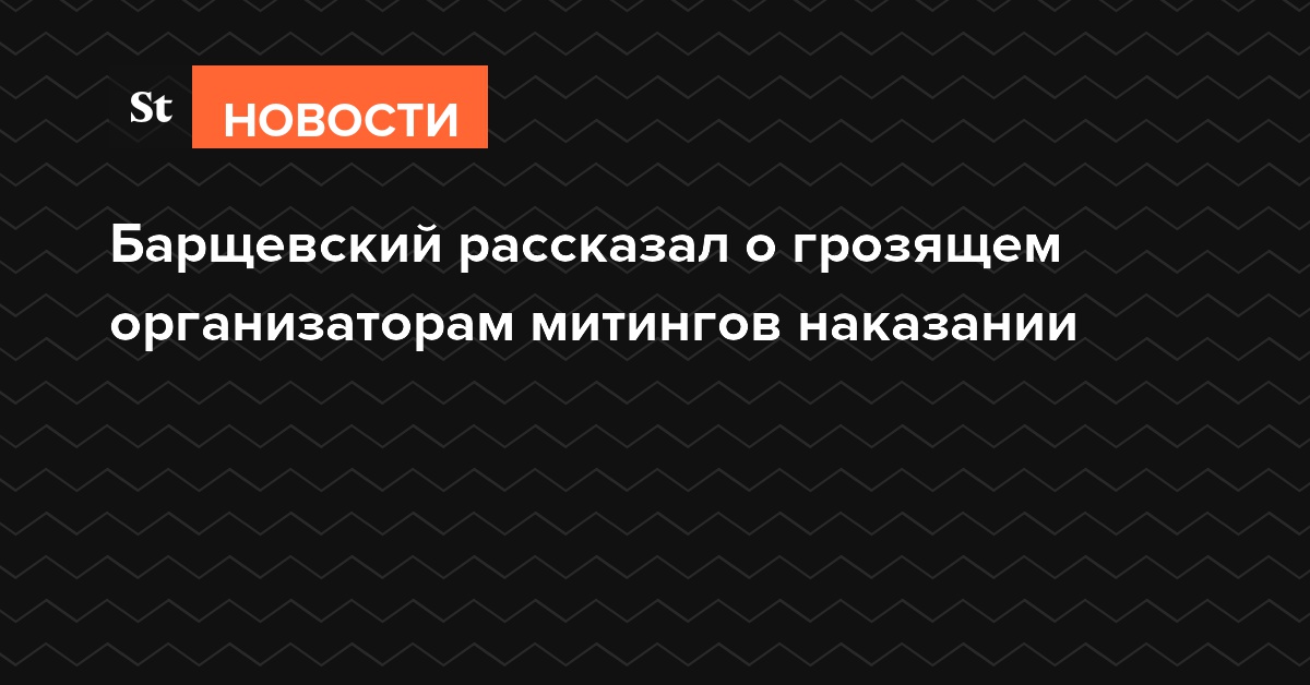 Барщевский рассказал о грозящем организаторам митингов наказании