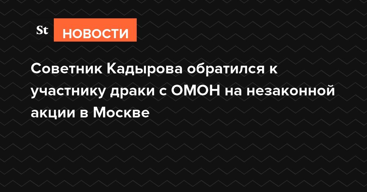 Советник Кадырова обратился к участнику драки с ОМОН на незаконной акции в Москве