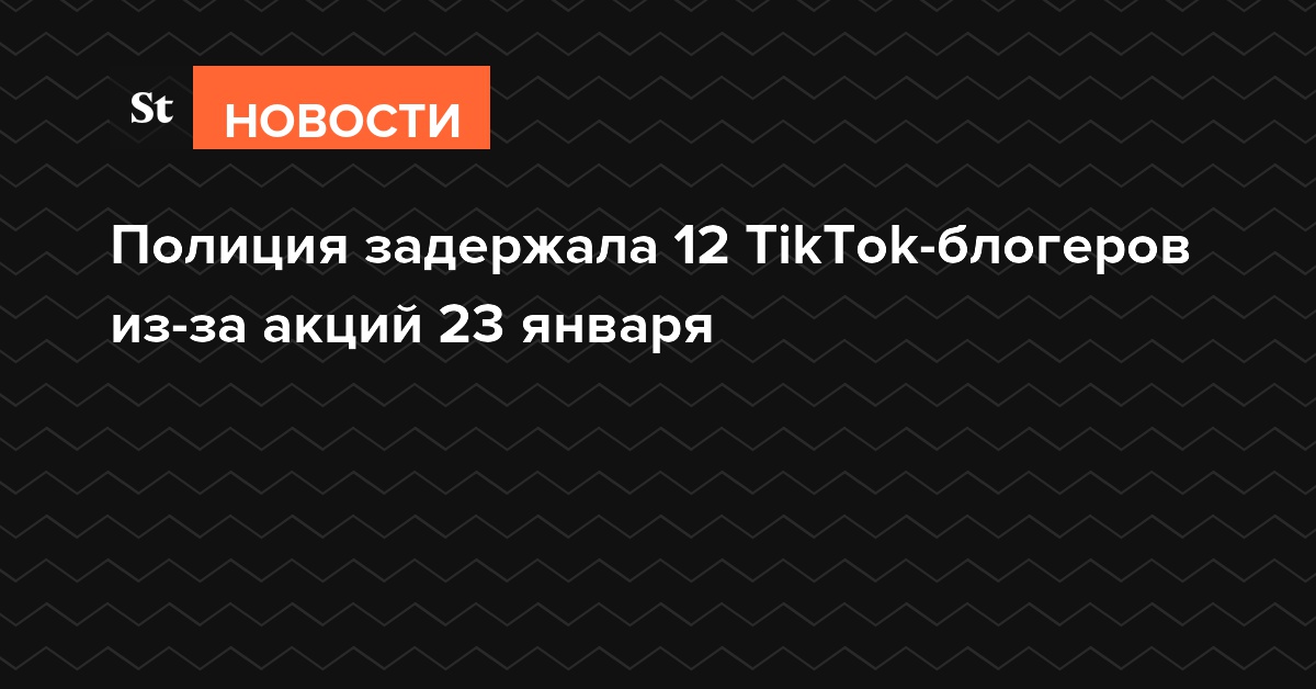Полиция задержала 12 TikTok-блогеров из-за акций 23 января