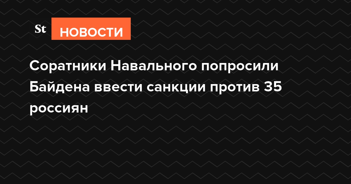 Соратники Навального попросили Байдена ввести санкции против 35 россиян
