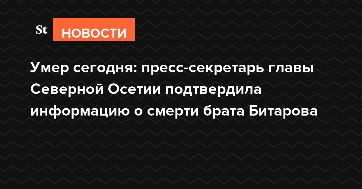Умер сегодня: пресс-секретарь главы Северной Осетии подтвердила информацию о смерти брата Битарова