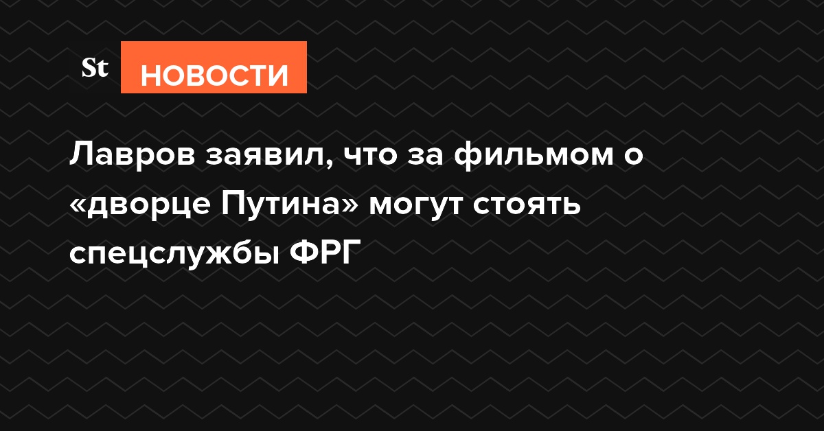 Лавров заявил, что за фильмом о «дворце Путина» могут стоять спецслужбы ФРГ