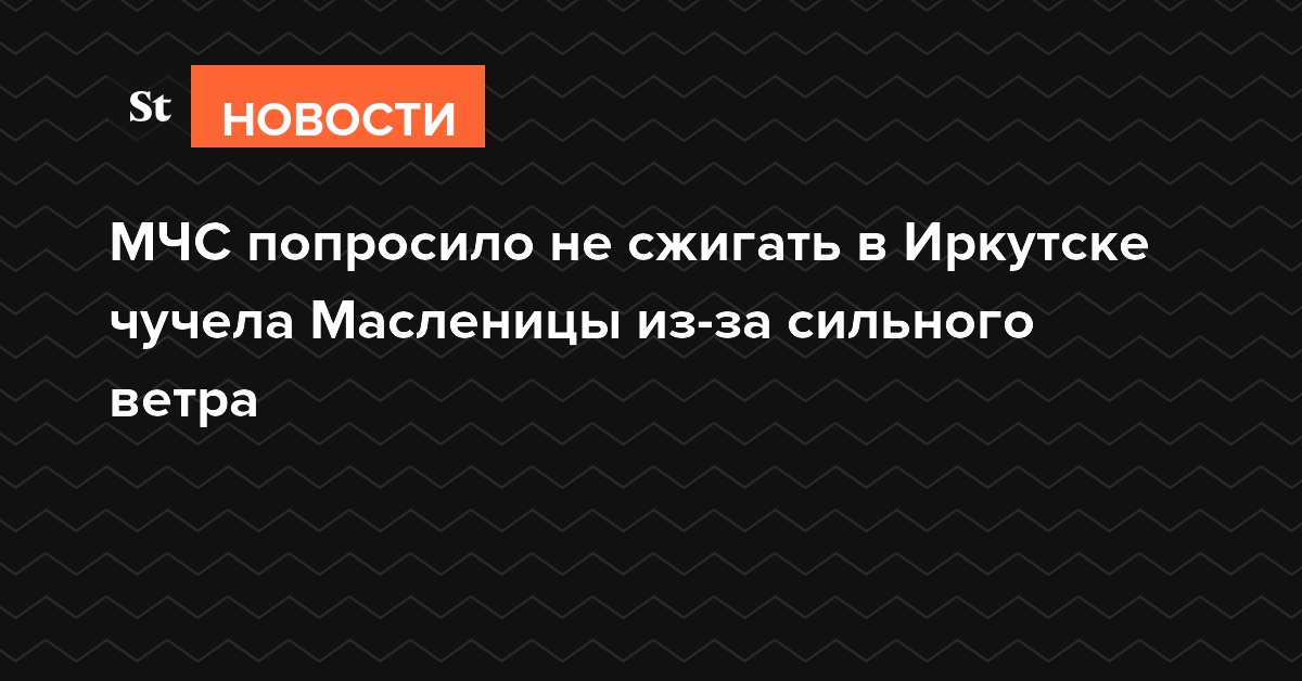 МЧС попросило не сжигать в Иркутске чучела Масленицы из-за сильного ветра