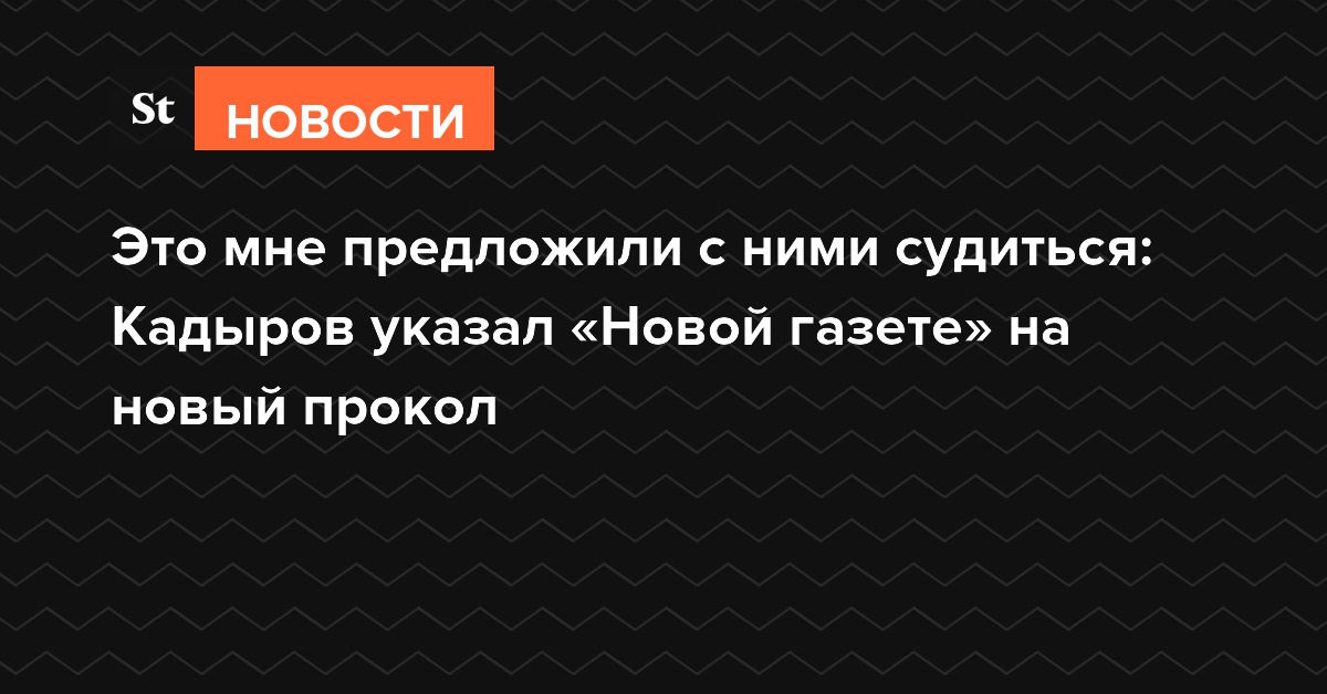 Это мне предложили с ними судиться: Кадыров указал «Новой газете» на новый прокол
