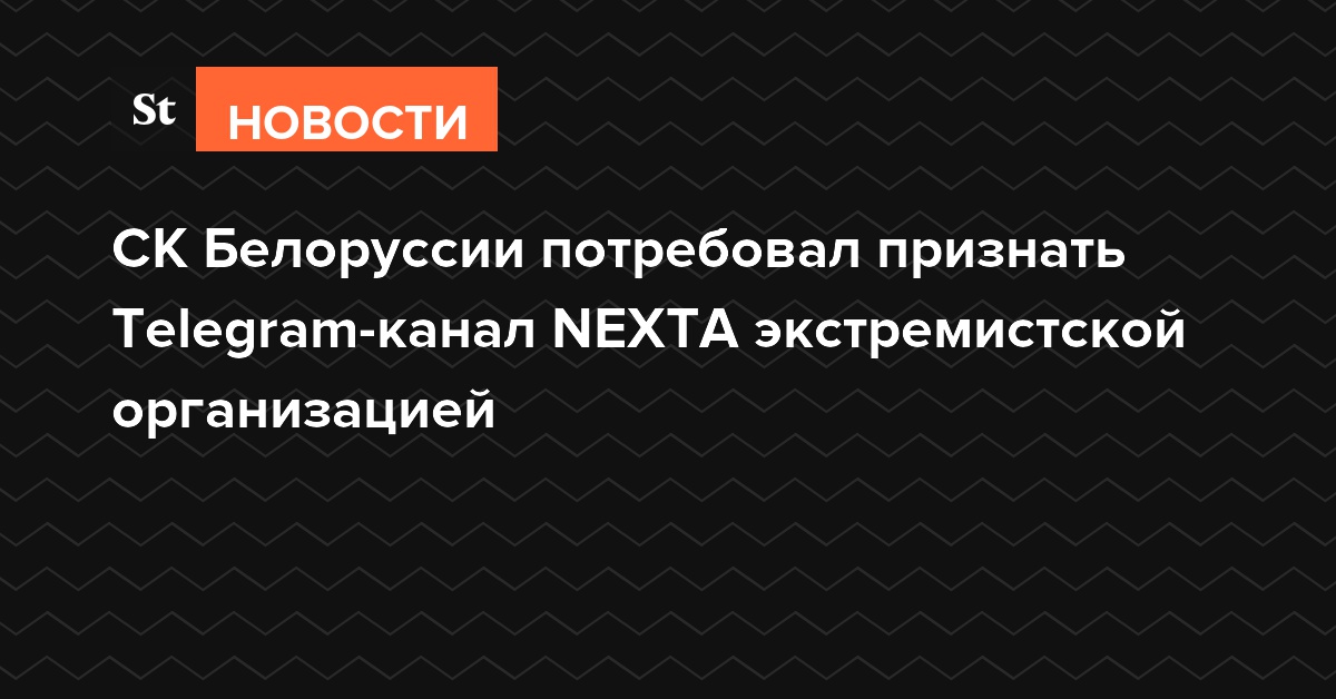 СК Белоруссии потребовал признать Telegram-канал NEXTA экстремистской организацией