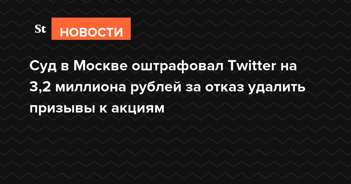 Суд в Москве оштрафовал Twitter на 3,2 миллиона рублей за отказ удалить призывы к акциям