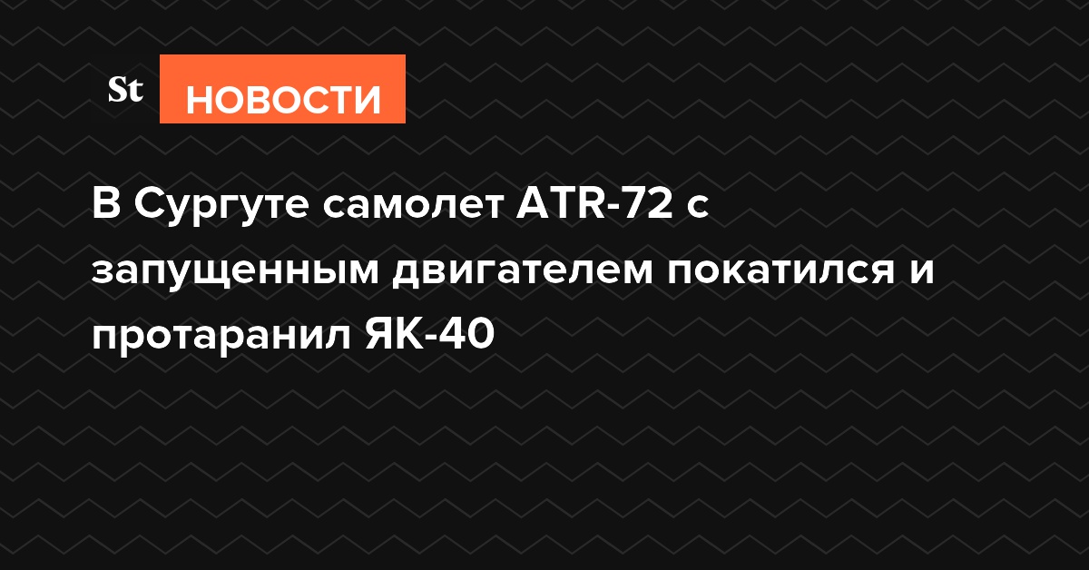В Сургуте самолет ATR-72 с запущенным двигателем покатился и протаранил ЯК-40
