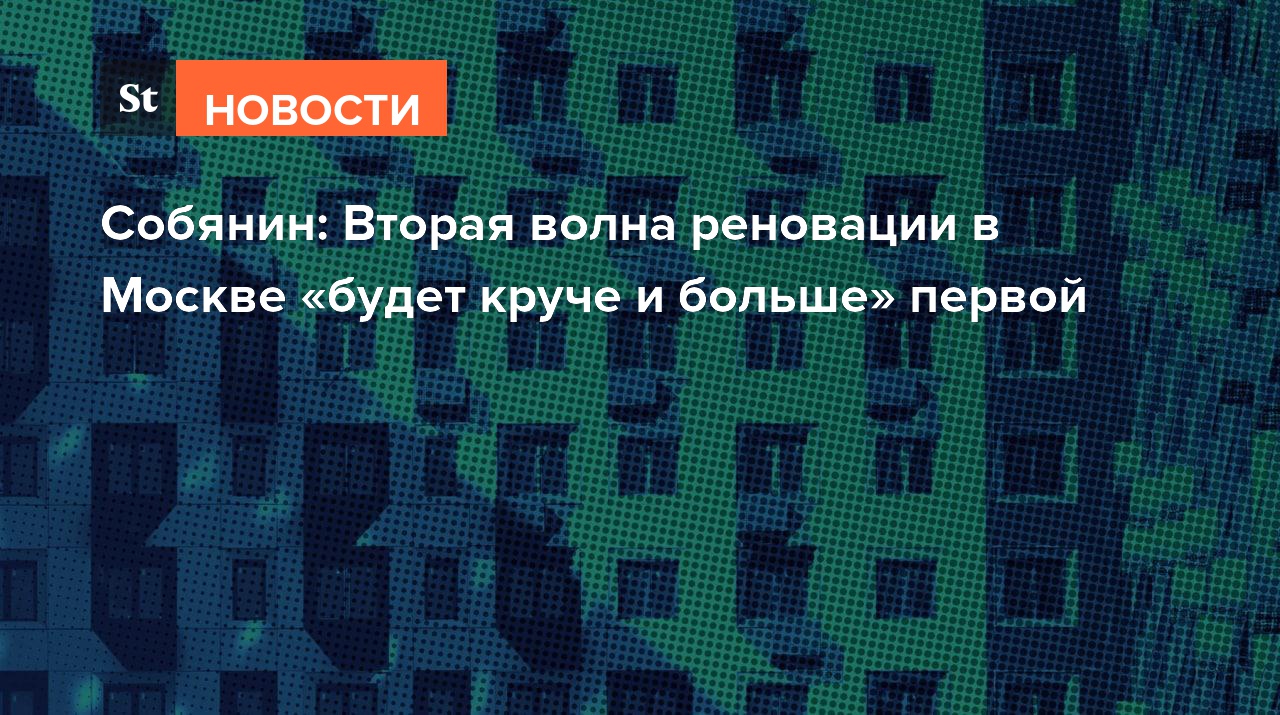 Собянин: Вторая волна реновации в Москве «будет круче и больше» первой
