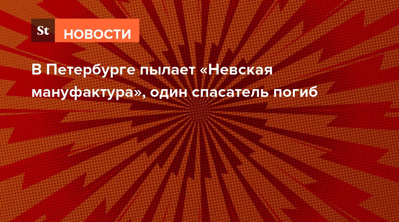 В Петербурге пылает «Невская мануфактура», один спасатель погиб