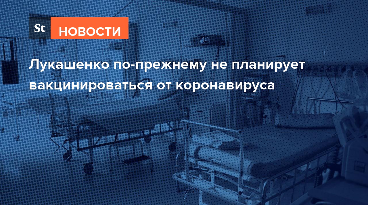 Лукашенко по-прежнему не планирует вакцинироваться от коронавируса