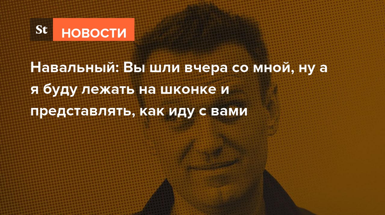 Навальный: Вы шли вчера со мной, а я буду лежать на шконке и представлять, как иду с вами