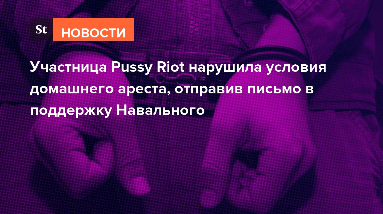 Участница Pussy Riot нарушила условия домашнего ареста, отправив письмо в поддержку Навального